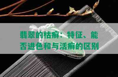 翡翠的枯癣：特征、能否进色和与活癣的区别