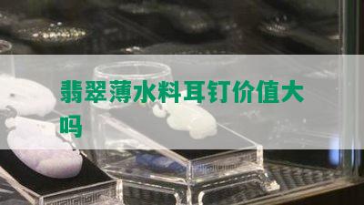 翡翠薄水料耳钉价值大吗