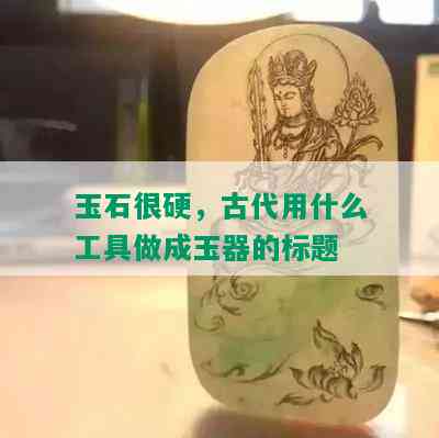 玉石很硬，古代用什么工具做成玉器的标题