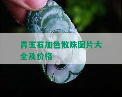 青玉石加色散珠图片大全及价格