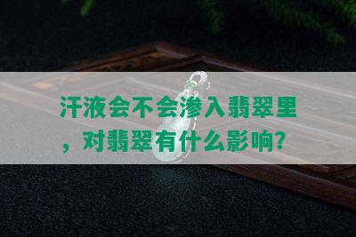 汗液会不会渗入翡翠里，对翡翠有什么影响？