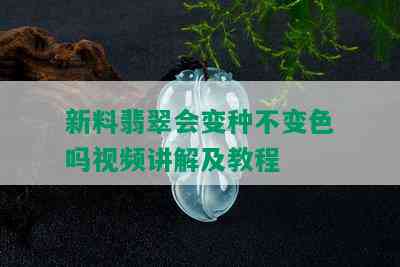 新料翡翠会变种不变色吗视频讲解及教程