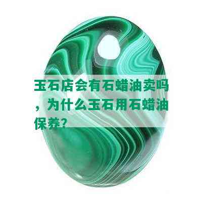 玉石店会有石蜡油卖吗，为什么玉石用石蜡油保养？