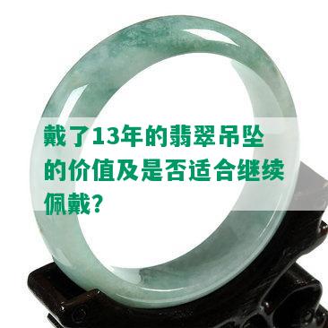 戴了13年的翡翠吊坠的价值及是否适合继续佩戴？