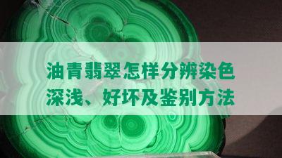 油青翡翠怎样分辨染色深浅、好坏及鉴别方法