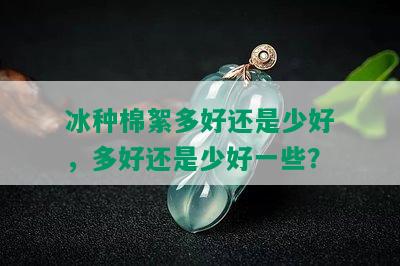 冰种棉絮多好还是少好，多好还是少好一些？