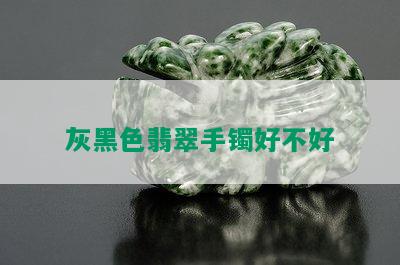 灰黑色翡翠手镯好不好