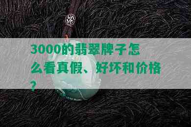 3000的翡翠牌子怎么看真假、好坏和价格？