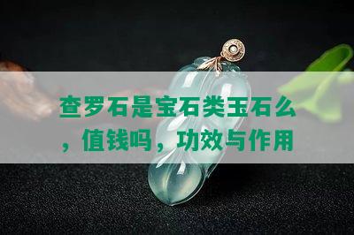 查罗石是宝石类玉石么，值钱吗，功效与作用