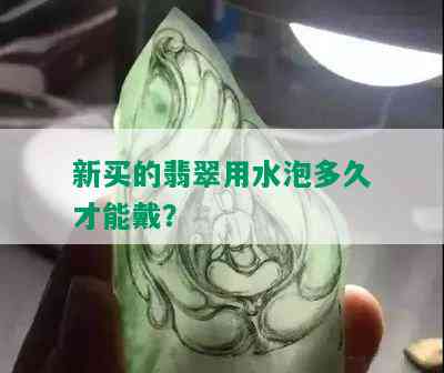 新买的翡翠用水泡多久才能戴？