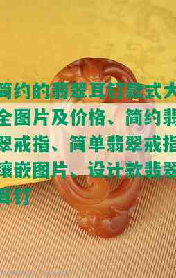 简约的翡翠耳钉款式大全图片及价格、简约翡翠戒指、简单翡翠戒指镶嵌图片、设计款翡翠耳钉