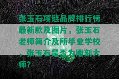 张玉石项链品牌排行榜最新款及图片，张玉石老师简介及所毕业学校，张玉石是否为雕刻大师？