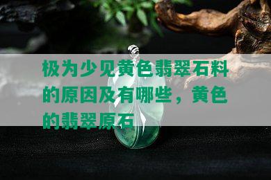 极为少见黄色翡翠石料的原因及有哪些，黄色的翡翠原石