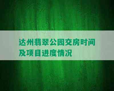 达州翡翠公园交房时间及项目进度情况