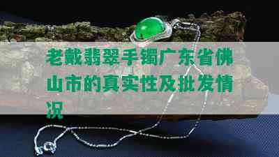 老戴翡翠手镯广东省佛山市的真实性及批发情况