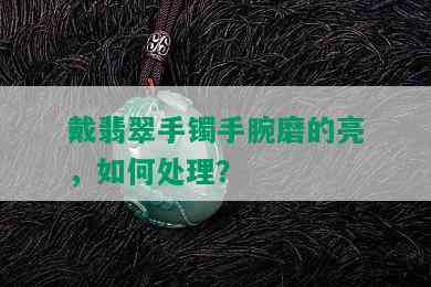 戴翡翠手镯手腕磨的亮，如何处理？