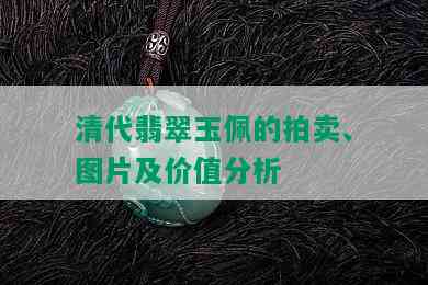 清代翡翠玉佩的拍卖、图片及价值分析