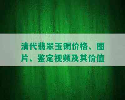 清代翡翠玉镯价格、图片、鉴定视频及其价值