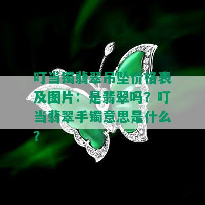 叮当镯翡翠吊坠价格表及图片：是翡翠吗？叮当翡翠手镯意思是什么？