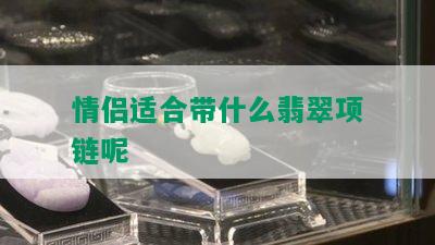 情侣适合带什么翡翠项链呢