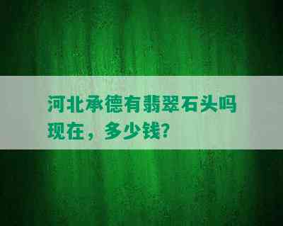 河北承德有翡翠石头吗现在，多少钱？