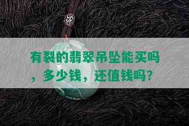 有裂的翡翠吊坠能买吗，多少钱，还值钱吗？