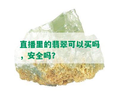 直播里的翡翠可以买吗，安全吗？