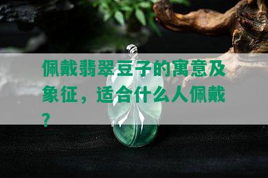 佩戴翡翠豆子的寓意及象征，适合什么人佩戴？