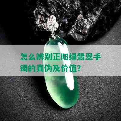 怎么辨别正阳绿翡翠手镯的真伪及价值？