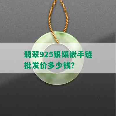 翡翠925银镶嵌手链批发价多少钱？