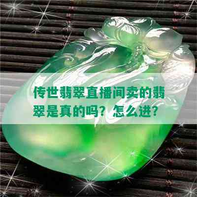 传世翡翠直播间卖的翡翠是真的吗？怎么进？