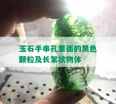 玉石手串孔里面的黑色颗粒及长絮状物体