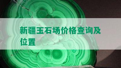 新疆玉石场价格查询及位置