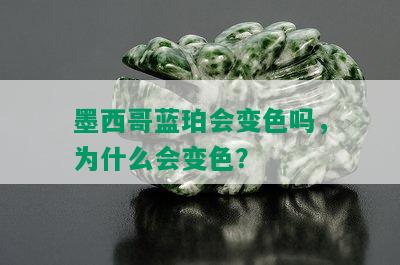 墨西哥蓝珀会变色吗，为什么会变色？