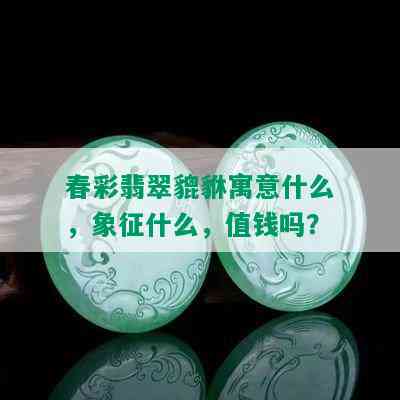 春彩翡翠貔貅寓意什么，象征什么，值钱吗？