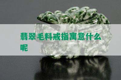 翡翠毛料戒指寓意什么呢