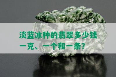 淡蓝冰种的翡翠多少钱一克、一个和一条？