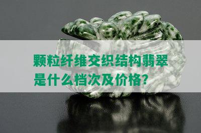 颗粒纤维交织结构翡翠是什么档次及价格？