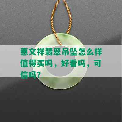 惠文祥翡翠吊坠怎么样值得买吗，好看吗，可信吗？