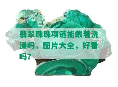 翡翠珠珠项链能戴着洗澡吗，图片大全，好看吗？