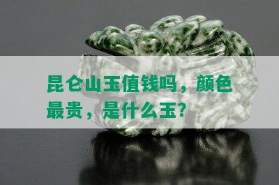 昆仑山玉值钱吗，颜色最贵，是什么玉？