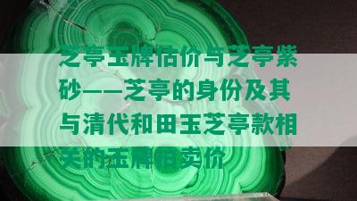 芝亭玉牌估价与芝亭紫砂——芝亭的身份及其与清代和田玉芝亭款相关的玉牌拍卖价