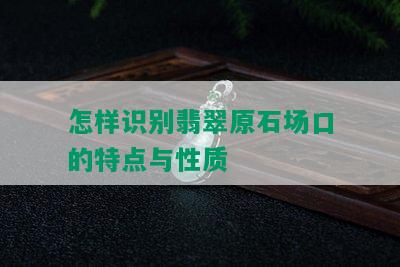 怎样识别翡翠原石场口的特点与性质