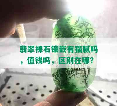 翡翠裸石镶嵌有猫腻吗，值钱吗，区别在哪？