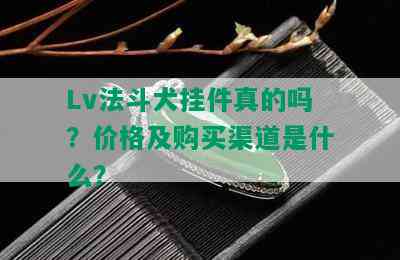 Lv法斗犬挂件真的吗？价格及购买渠道是什么？