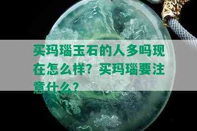 买玛瑙玉石的人多吗现在怎么样？买玛瑙要注意什么？