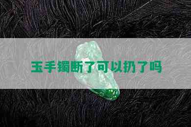 玉手镯断了可以扔了吗