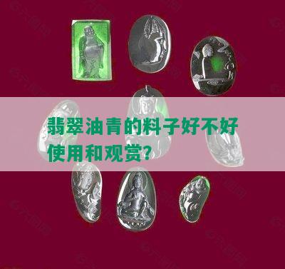 翡翠油青的料子好不好使用和观赏？