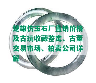 楚雄仿玉石厂直销价格及古玩收藏鉴定、古董交易市场、拍卖公司详解