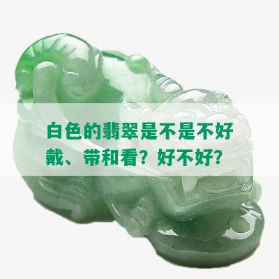 白色的翡翠是不是不好戴、带和看？好不好？